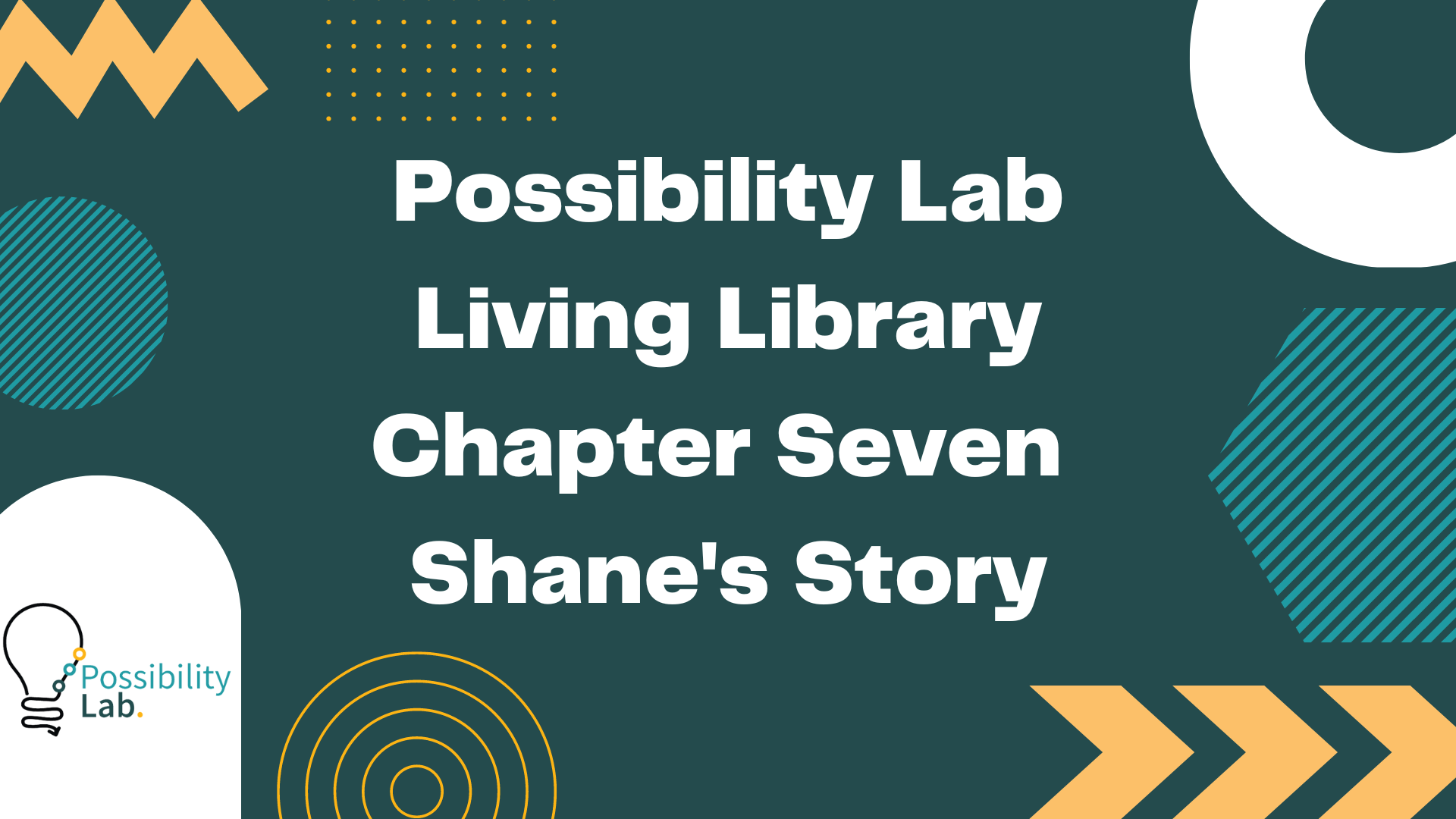 A slide from our living library videos. It has a green background and squiggle designs in white, lighter green and orange. The possibility lab logo is on the bottom left and text on the slide reads Possibility Lab Living Library Chapter Seven Shane's Story